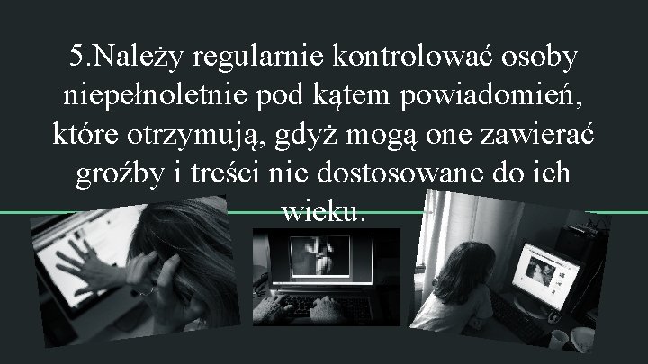 5. Należy regularnie kontrolować osoby niepełnoletnie pod kątem powiadomień, które otrzymują, gdyż mogą one 5. Należy regularnie kontrolować osoby niepełnoletnie pod kątem powiadomień, które otrzymują, gdyż mogą one