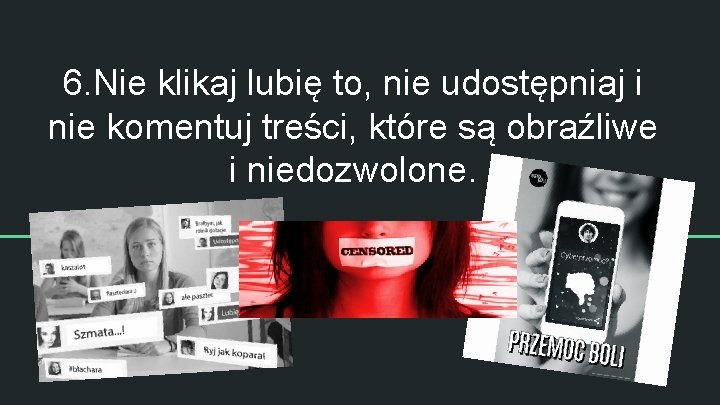 6. Nie klikaj lubię to, nie udostępniaj i nie komentuj treści, które są obraźliwe 6. Nie klikaj lubię to, nie udostępniaj i nie komentuj treści, które są obraźliwe