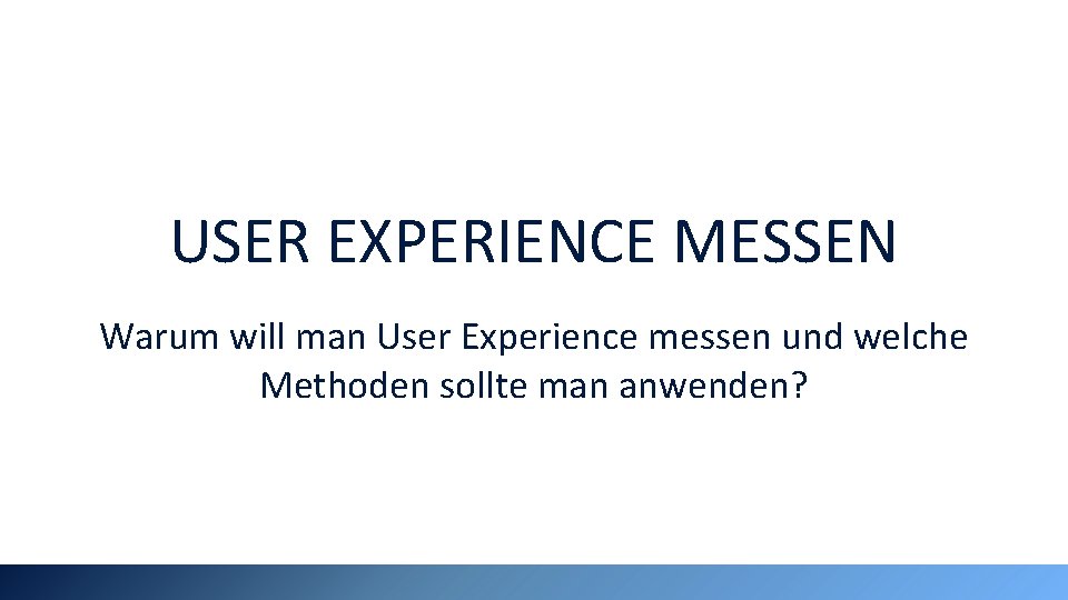 USER EXPERIENCE MESSEN Warum will man User Experience messen und welche Methoden sollte man
