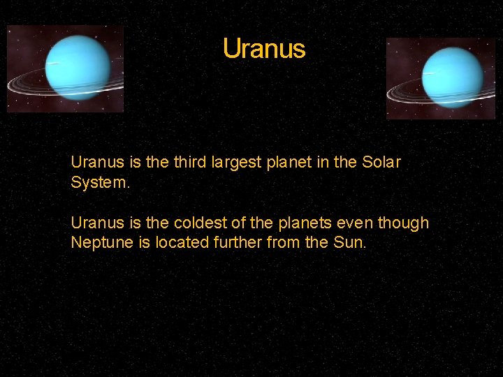 Uranus is the third largest planet in the Solar System. Uranus is the coldest