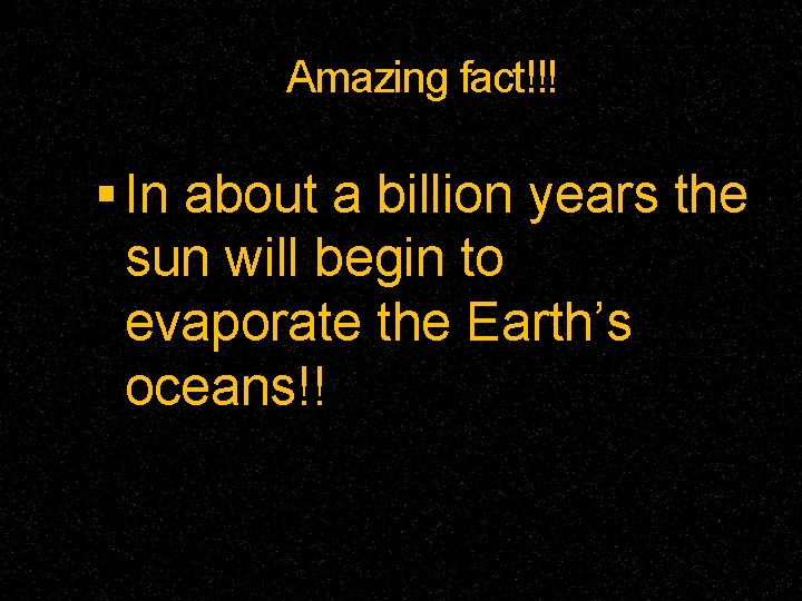Amazing fact!!! In about a billion years the sun will begin to evaporate the