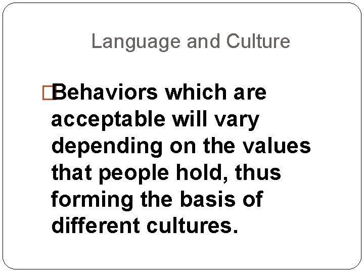 Language and Culture �Behaviors which are acceptable will vary depending on the values that