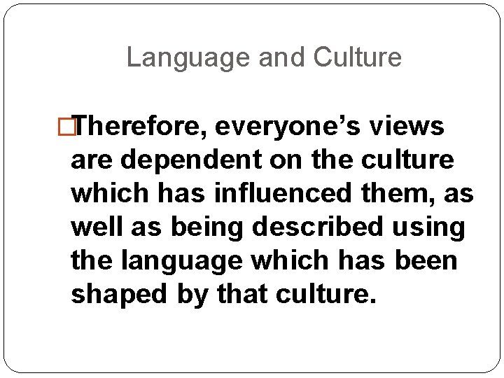 Language and Culture �Therefore, everyone’s views are dependent on the culture which has influenced