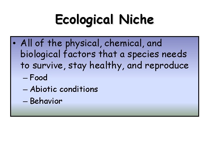 Ecological Niche • All of the physical, chemical, and biological factors that a species