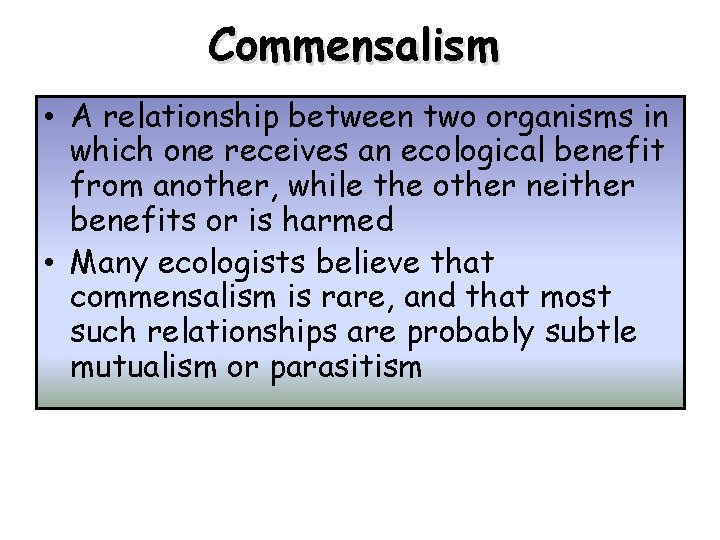 Commensalism • A relationship between two organisms in which one receives an ecological benefit