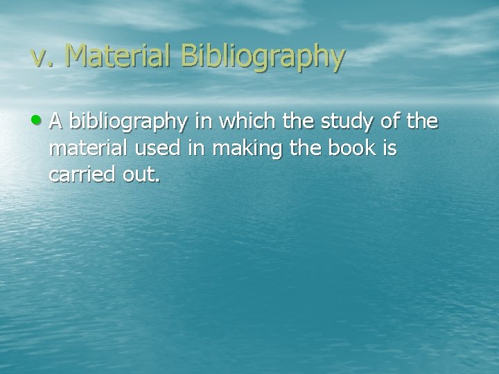 v. Material Bibliography • A bibliography in which the study of the material used