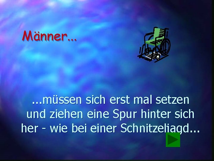 Männer. . . müssen sich erst mal setzen und ziehen eine Spur hinter sich