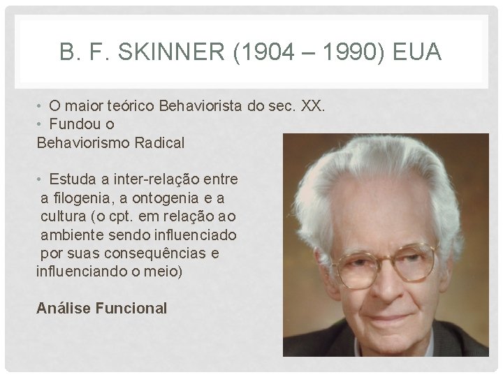 B. F. SKINNER (1904 – 1990) EUA • O maior teórico Behaviorista do sec.