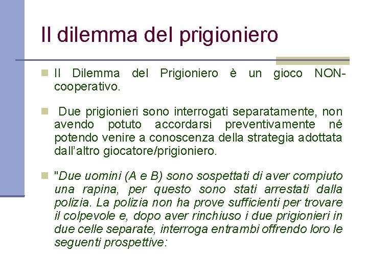 Il dilemma del prigioniero Il Dilemma del Prigioniero è un gioco NON- cooperativo. Due