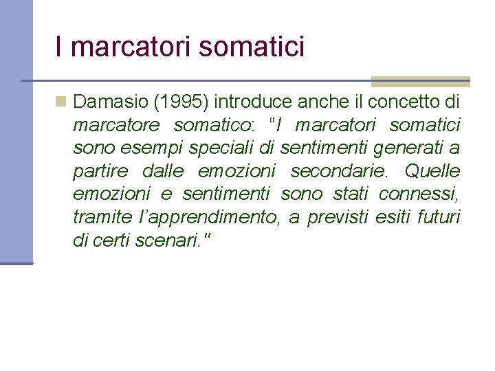 I marcatori somatici Damasio (1995) introduce anche il concetto di marcatore somatico: “I marcatori