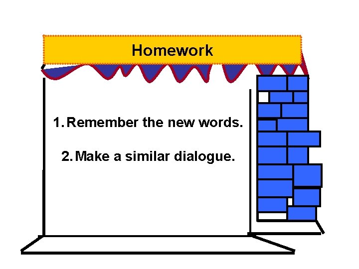 Homework 1. Remember the new words. 2. Make a similar dialogue. 