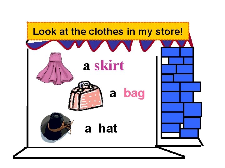 Look at the clothes in my store! a skirt a bag a hat 