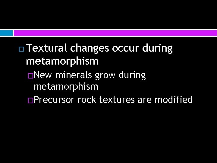  Textural changes occur during metamorphism �New minerals grow during metamorphism �Precursor rock textures