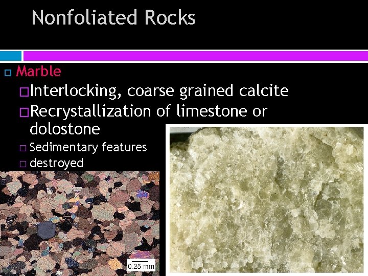 Nonfoliated Rocks Marble �Interlocking, coarse grained calcite �Recrystallization of limestone or dolostone � Sedimentary