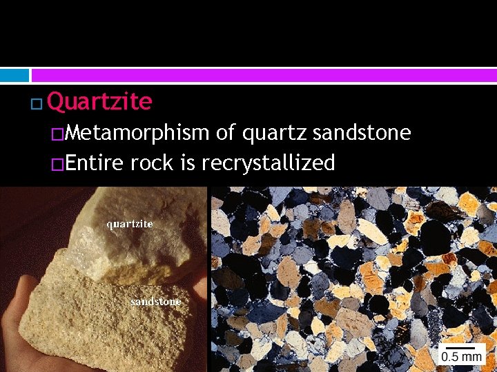  Quartzite �Metamorphism of quartz sandstone �Entire rock is recrystallized 