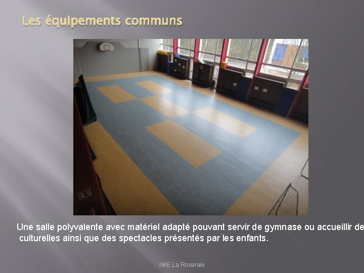 Les équipements communs Une salle polyvalente avec matériel adapté pouvant servir de gymnase ou