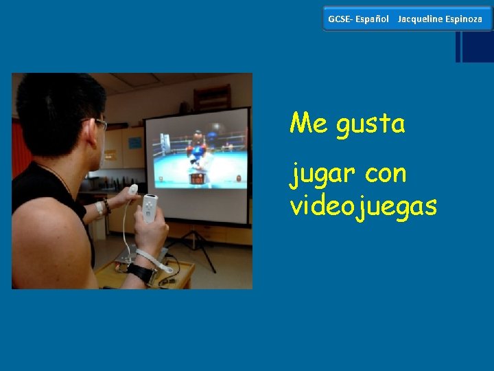 GCSE- Español Jacqueline Espinoza Me gusta jugar con videojuegas 