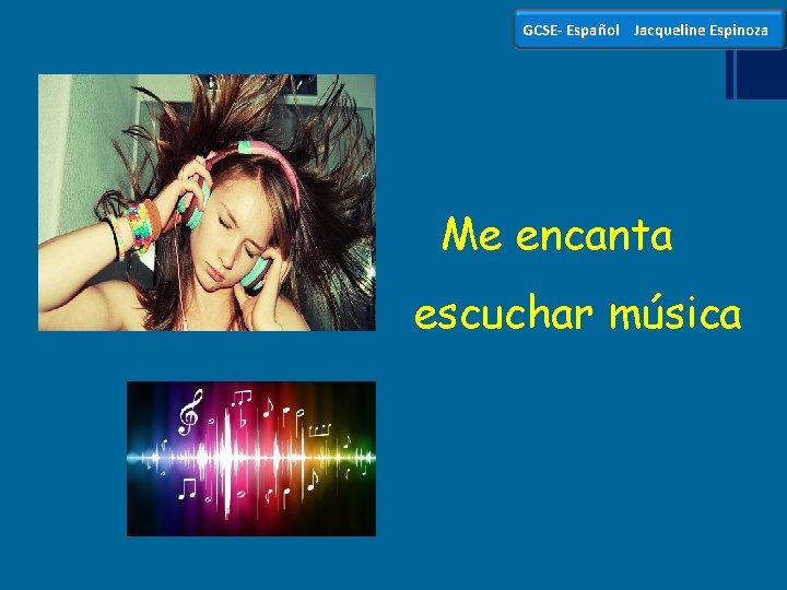 GCSE- Español Jacqueline Espinoza Me encanta escuchar música 
