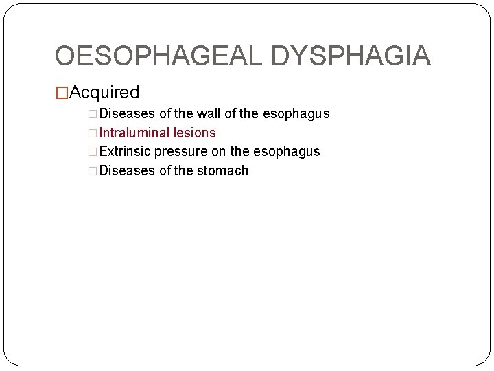 OESOPHAGEAL DYSPHAGIA �Acquired �Diseases of the wall of the esophagus �Intraluminal lesions �Extrinsic pressure