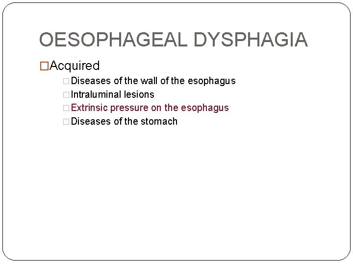 OESOPHAGEAL DYSPHAGIA �Acquired �Diseases of the wall of the esophagus �Intraluminal lesions �Extrinsic pressure