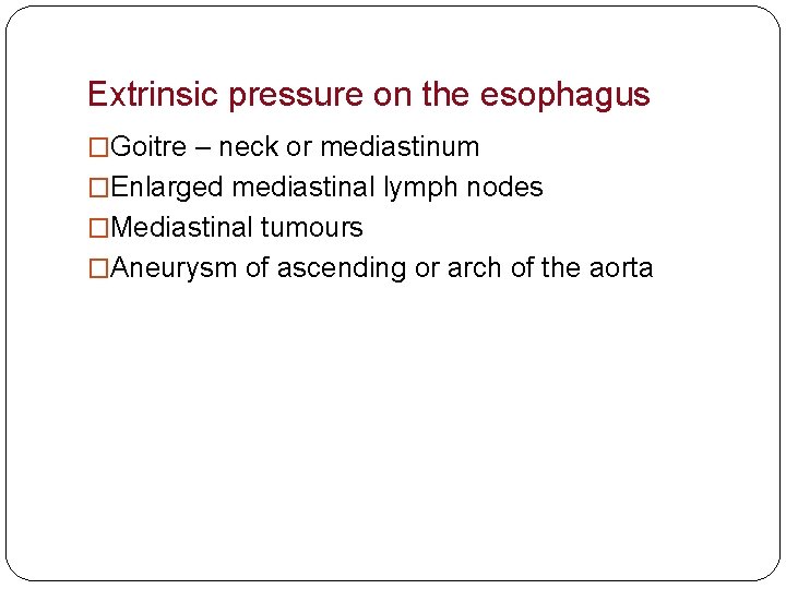 Extrinsic pressure on the esophagus �Goitre – neck or mediastinum �Enlarged mediastinal lymph nodes