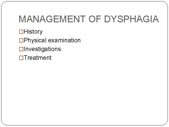 MANAGEMENT OF DYSPHAGIA �History �Physical examination �Investigations �Treatment 