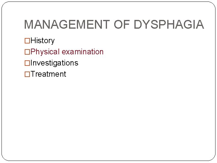 MANAGEMENT OF DYSPHAGIA �History �Physical examination �Investigations �Treatment 