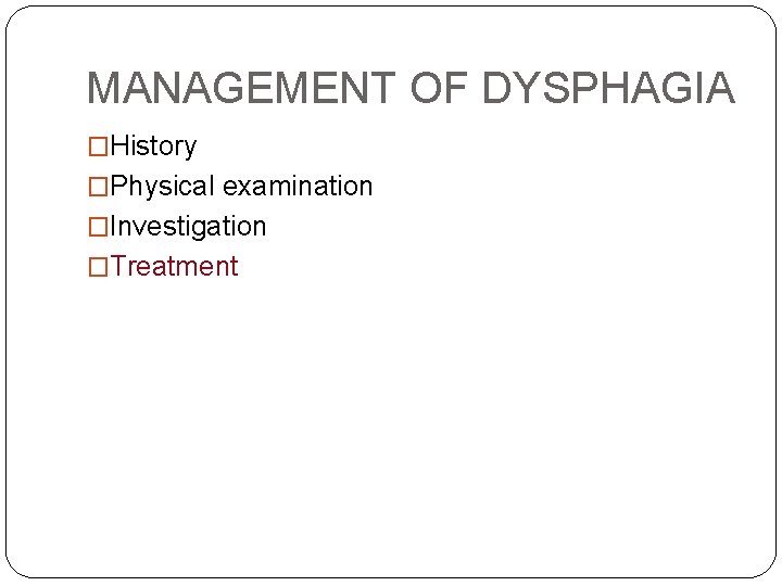 MANAGEMENT OF DYSPHAGIA �History �Physical examination �Investigation �Treatment 