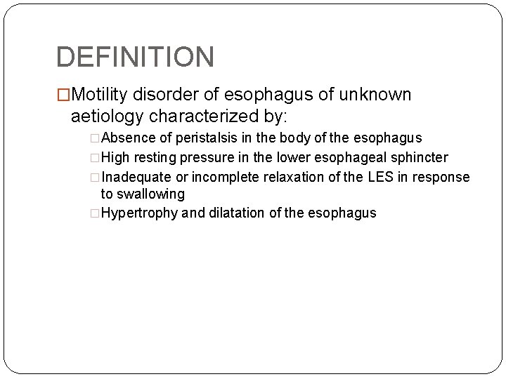 DEFINITION �Motility disorder of esophagus of unknown aetiology characterized by: �Absence of peristalsis in