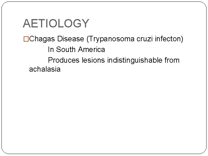 AETIOLOGY �Chagas Disease (Trypanosoma cruzi infecton) In South America Produces lesions indistinguishable from achalasia