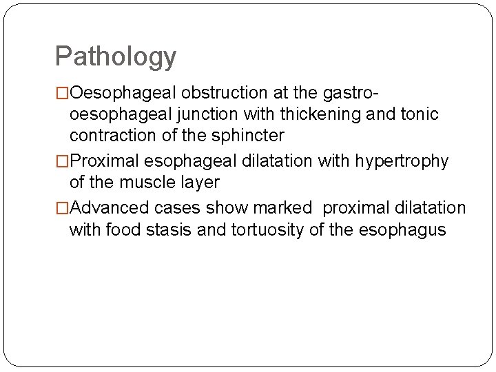 Pathology �Oesophageal obstruction at the gastro- oesophageal junction with thickening and tonic contraction of