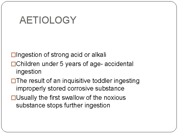 AETIOLOGY �Ingestion of strong acid or alkali �Children under 5 years of age- accidental