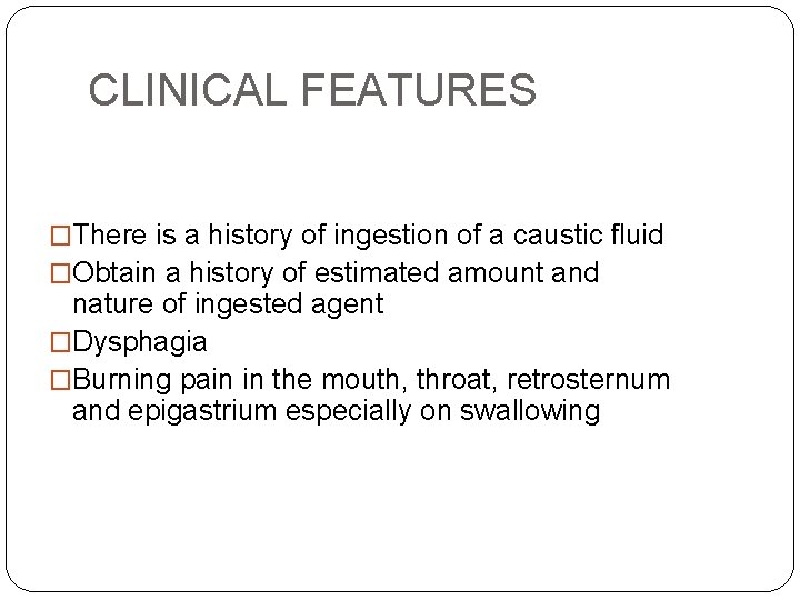 CLINICAL FEATURES �There is a history of ingestion of a caustic fluid �Obtain a