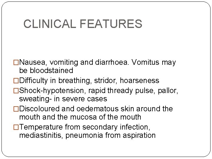 CLINICAL FEATURES �Nausea, vomiting and diarrhoea. Vomitus may be bloodstained �Difficulty in breathing, stridor,