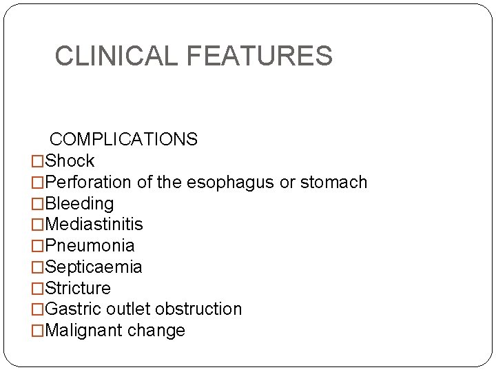 CLINICAL FEATURES COMPLICATIONS �Shock �Perforation of the esophagus or stomach �Bleeding �Mediastinitis �Pneumonia �Septicaemia