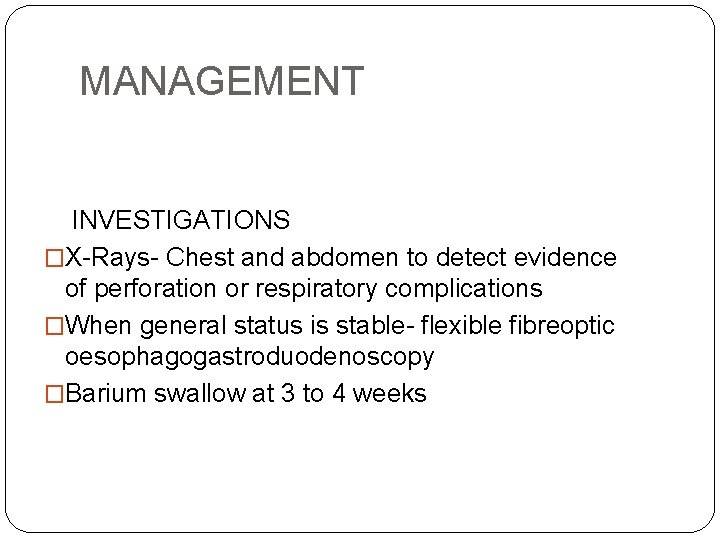 MANAGEMENT INVESTIGATIONS �X-Rays- Chest and abdomen to detect evidence of perforation or respiratory complications