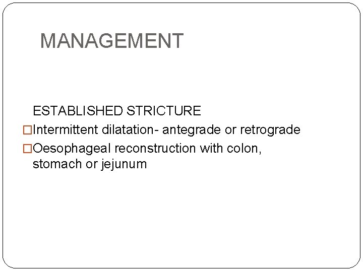 MANAGEMENT ESTABLISHED STRICTURE �Intermittent dilatation- antegrade or retrograde �Oesophageal reconstruction with colon, stomach or