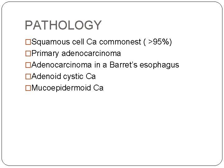 PATHOLOGY �Squamous cell Ca commonest ( >95%) �Primary adenocarcinoma �Adenocarcinoma in a Barret’s esophagus