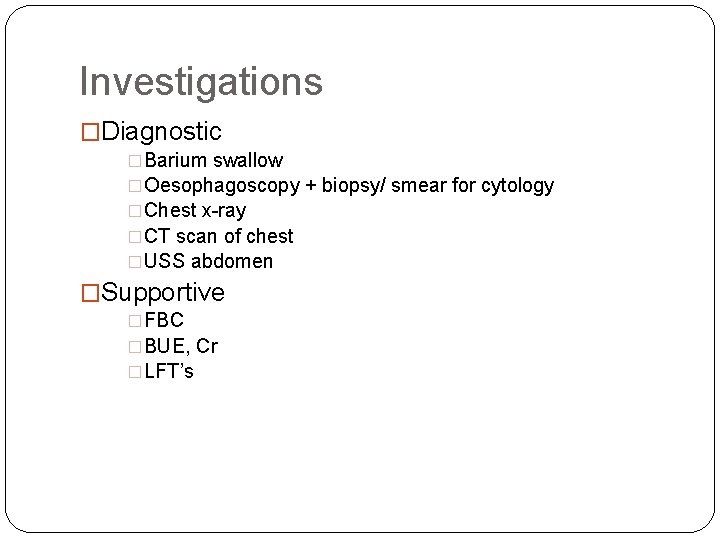 Investigations �Diagnostic �Barium swallow �Oesophagoscopy + biopsy/ smear for cytology �Chest x-ray �CT scan
