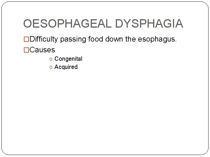 OESOPHAGEAL DYSPHAGIA �Difficulty passing food down the esophagus. �Causes o Congenital o Acquired 