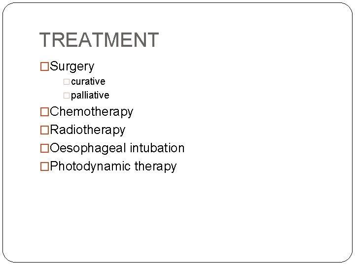 TREATMENT �Surgery �curative �palliative �Chemotherapy �Radiotherapy �Oesophageal intubation �Photodynamic therapy 