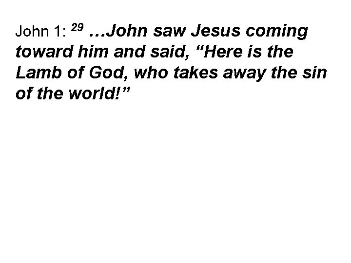 John 1: 29 …John saw Jesus coming toward him and said, “Here is the
