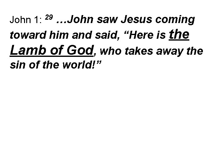 John 1: 29 …John saw Jesus coming toward him and said, “Here is the