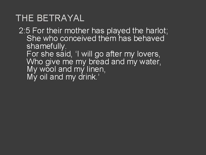THE BETRAYAL 2: 5 For their mother has played the harlot; She who conceived