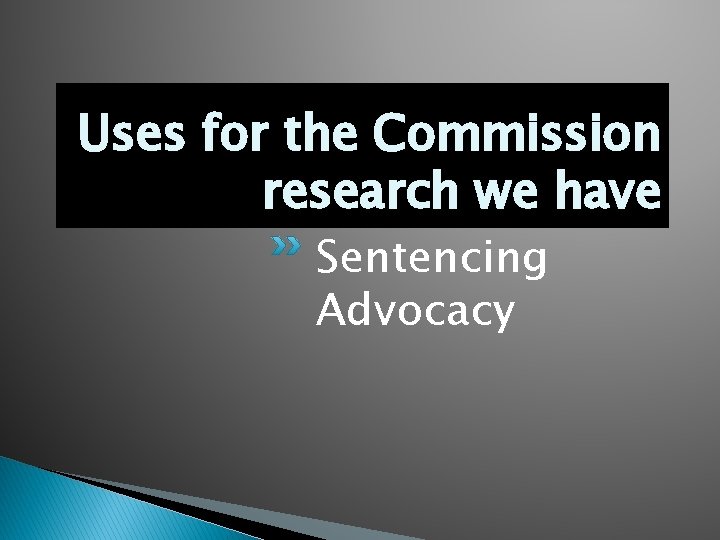 Uses for the Commission research we have Sentencing Advocacy 