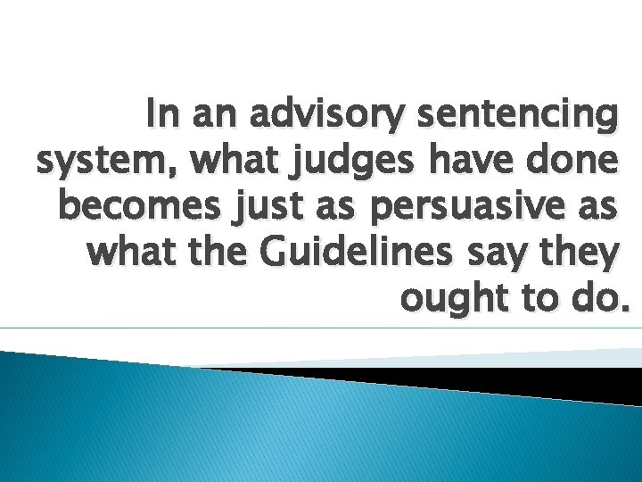 In an advisory sentencing system, what judges have done becomes just as persuasive as