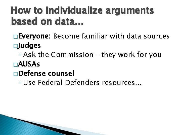 How to individualize arguments based on data… � Everyone: � Judges Become familiar with