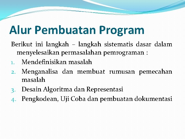 Alur Pembuatan Program Berikut ini langkah – langkah sistematis dasar dalam menyelesaikan permasalahan pemrograman