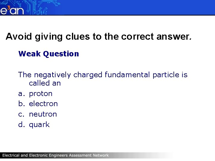Avoid giving clues to the correct answer. Weak Question The negatively charged fundamental particle