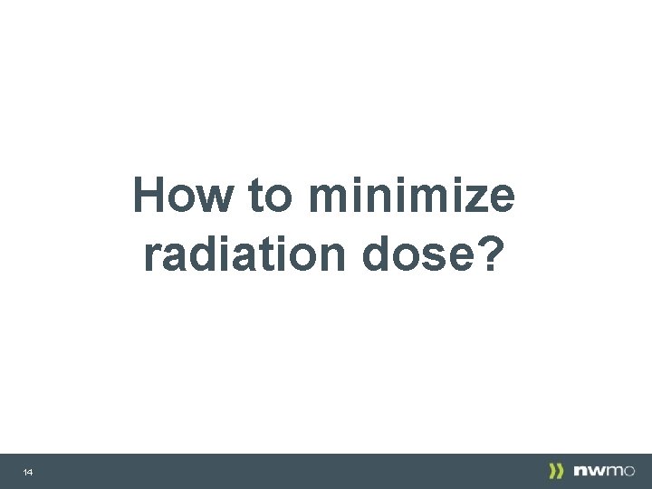 How to minimize radiation dose? 14 